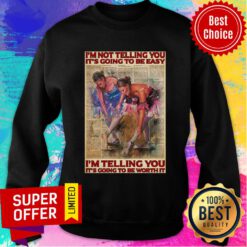 I'm Not Telling You It's Going To Easy Worth It Sweatshirt