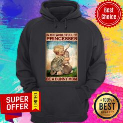 In The World Full Of Princesses Be A Bunny Mom Hoodie