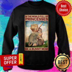 In The World Full Of Princesses Be A Bunny Mom Sweatshirt