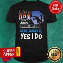 Line Dad I Don't Always Spoil My Kids Oh Wait Yes I Do Shirt