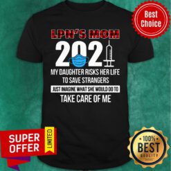 LPN's Mom 2021 My Daughter Risks Her Life Take Care Of Me Shirt