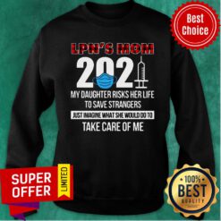 LPN's Mom 2021 My Daughter Risks Her Life Take Care Of Me Sweatshirt