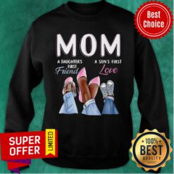 Mom A Daughter’s First Friend A Son’s First Love Sweatshirt
