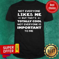 Not Everyone Likes Me Totally Cool Not Everyone Is Important Shirt