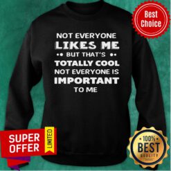 Not Everyone Likes Me Totally Cool Not Everyone Is Important Sweatshirt