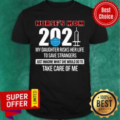 Nurse's Mom 2021 My Daughter Risks Her Life Save Strangers Take Care Of Me Shirt