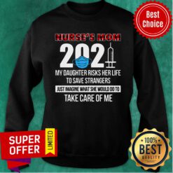Nurse's Mom 2021 My Daughter Risks Her Life Save Strangers Take Care Of Me Sweatshirt