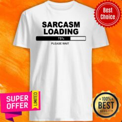 Sarcasm Loading 75 Percent Please Wait Shirt
