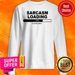 Sarcasm Loading 75 Percent Please Wait Sweatshirt