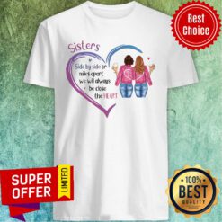 Sisters Side By Side Or Miles Apart We Will Always Be Close At Heart Shirt