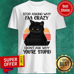 Stop Asking Why I am Crazy Black Cat I Don't Ask Shirt