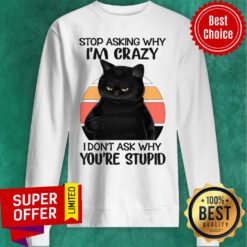 Stop Asking Why I am Crazy Black Cat I Don't Ask Sweatshirt