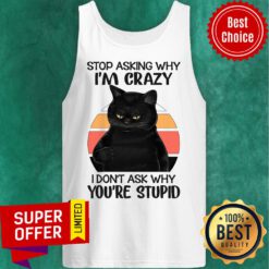 Stop Asking Why I am Crazy Black Cat I Don't Ask Tank Top