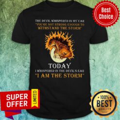 The Devil Whispered In My Ear Today I Am The Storm Shirt