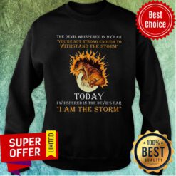 The Devil Whispered In My Ear Today I Am The Storm Sweatshirt