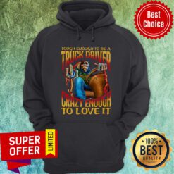 Tough Enough To Be A Truck Driver Crazy Enough Love Hoodie