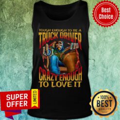 Tough Enough To Be A Truck Driver Crazy Enough Love Tank Top
