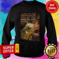You Don't Stop Fixing When You Get Old You Get Old Fixing Sweatshirt