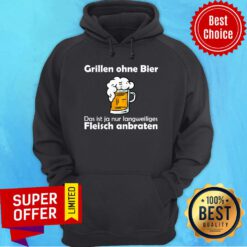 Beer Grillen Ohne Bier Das Ist Nur Fleisch Anbraten Hoodie