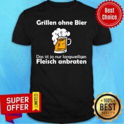 Beer Grillen Ohne Bier Das Ist Nur Fleisch Anbraten Shirt