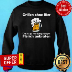 Beer Grillen Ohne Bier Das Ist Nur Fleisch Anbraten Sweatshirt