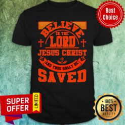 Believe In Lord Jesus Christ Saved Shirt