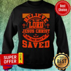 Believe In Lord Jesus Christ Saved Sweatshirt