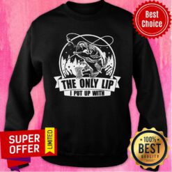 Fishing The Only Lip I Put Up With Sweatshirt