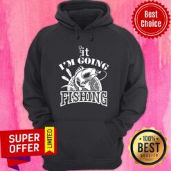 Funny It I'm Going Fishing Hoodie