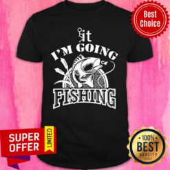 Funny It I'm Going Fishing Shirt