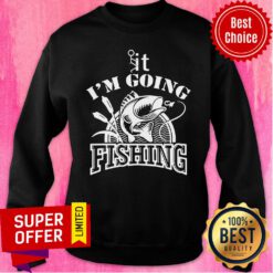 Funny It I'm Going Fishing Sweatshirt