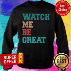 Funny Watch Me Be Great Sweatshirt