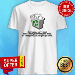 Garbage Can Just Because You’re Trash Doesn’t Mean You Can’t Do Great Things Shirt