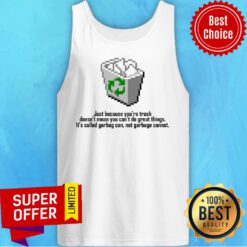 Garbage Can Just Because You’re Trash Doesn’t Mean You Can’t Do Great Things Tank Top
