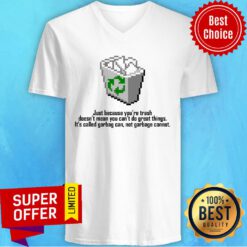 Garbage Can Just Because You’re Trash Doesn’t Mean You Can’t Do Great Things V-neck