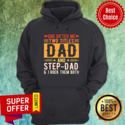 God Gifted Me Two Titles Dad And Step Dad Hoodie