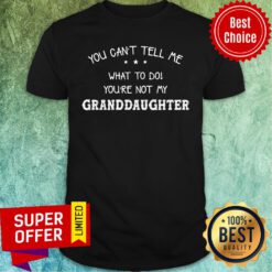 Granddaughter You Can't Tell Me What To Do You're Not My Shirt