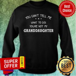Granddaughter You Can't Tell Me What To Do You're Not My Sweatshirt
