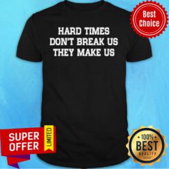 Hard Times Don't Break Us They Make Us Shirt