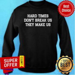 Hard Times Don't Break Us They Make Us Sweatshirt