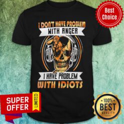 I Don'T Have A Problem With Angel But Have With Idiots Skull Shirt