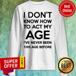I Don't Know How To Act My Age Adult Unisex Tee Light Colors Sweatshirt