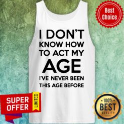 I Don't Know How To Act My Age Adult Unisex Tee Light Colors Tank Top