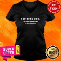 I Got A Dig Bick You That Read Wrong You Read That Wrong Too V-neck