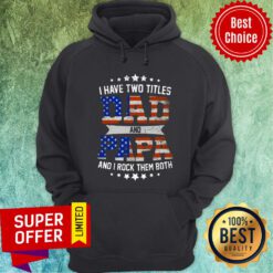 I Have Two Titles Dad And Papa American Flag Hoodie