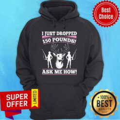 I Just Dropped 150 Pounds Ask Me How Hoodie