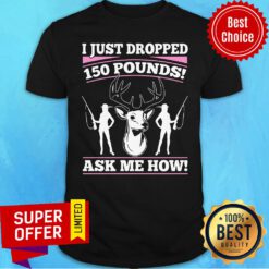 I Just Dropped 150 Pounds Ask Me How Shirt