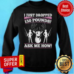 I Just Dropped 150 Pounds Ask Me How Sweatshirt