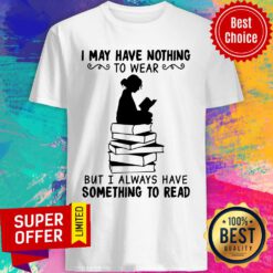 I May Have Nothing To Wear But I Always Have Somethings Read Shirt