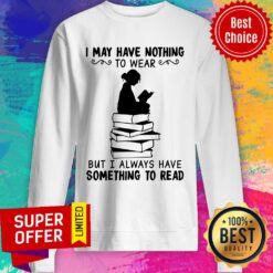 I May Have Nothing To Wear But I Always Have Somethings Read Sweatshirt